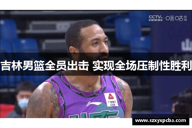 吉林男篮全员出击 实现全场压制性胜利