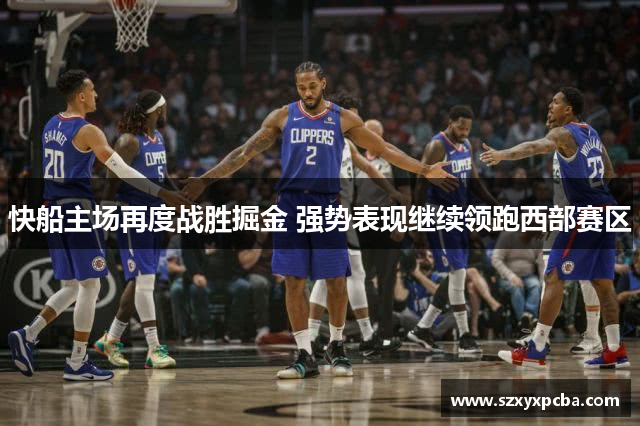 快船主场再度战胜掘金 强势表现继续领跑西部赛区