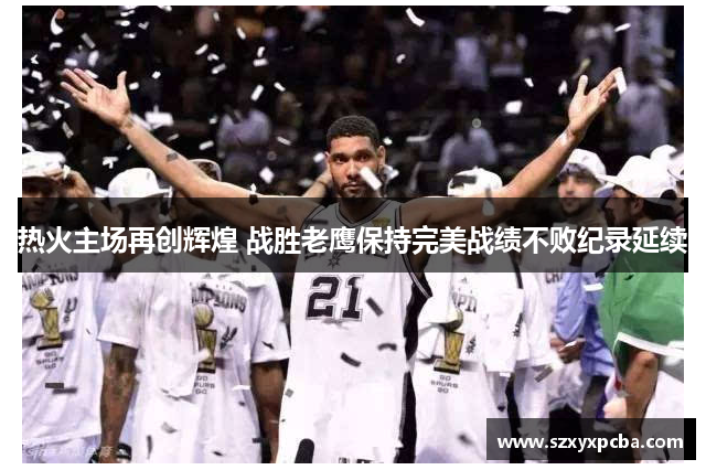 热火主场再创辉煌 战胜老鹰保持完美战绩不败纪录延续