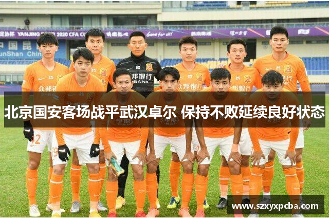 北京国安客场战平武汉卓尔 保持不败延续良好状态