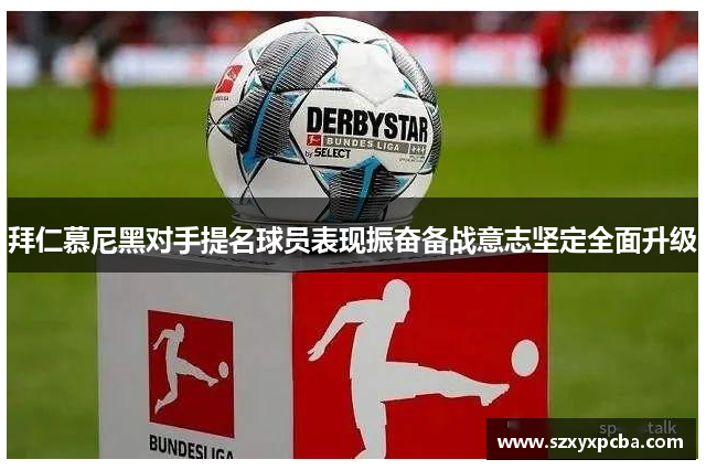 拜仁慕尼黑对手提名球员表现振奋备战意志坚定全面升级