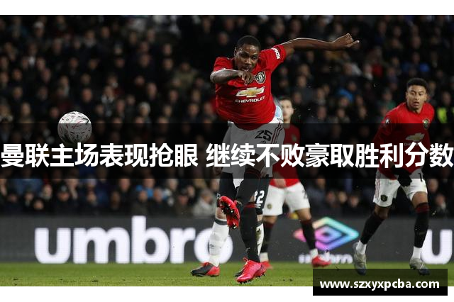 曼联主场表现抢眼 继续不败豪取胜利分数