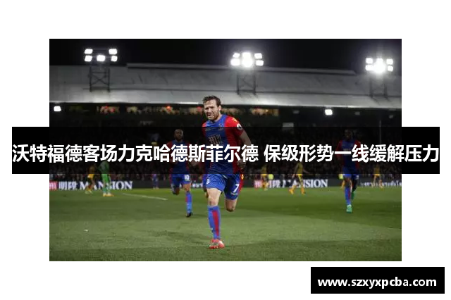 沃特福德客场力克哈德斯菲尔德 保级形势一线缓解压力