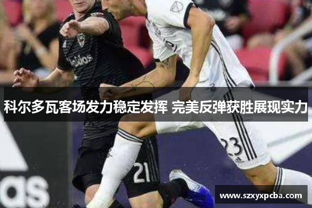 科尔多瓦客场发力稳定发挥 完美反弹获胜展现实力