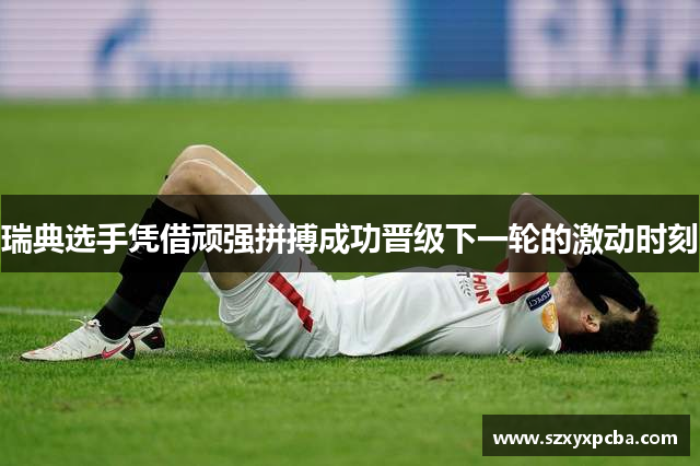 瑞典选手凭借顽强拼搏成功晋级下一轮的激动时刻