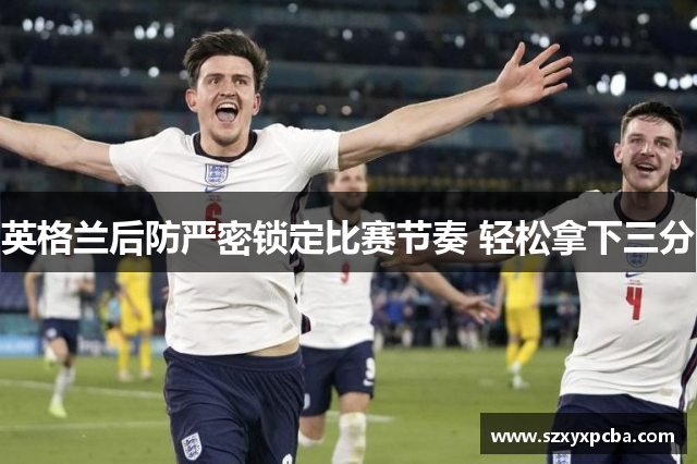 英格兰后防严密锁定比赛节奏 轻松拿下三分