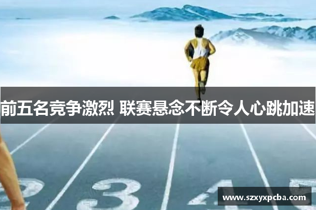 前五名竞争激烈 联赛悬念不断令人心跳加速
