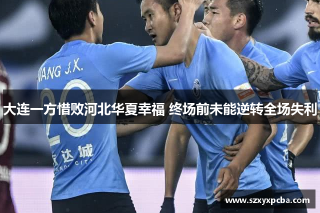 大连一方惜败河北华夏幸福 终场前未能逆转全场失利