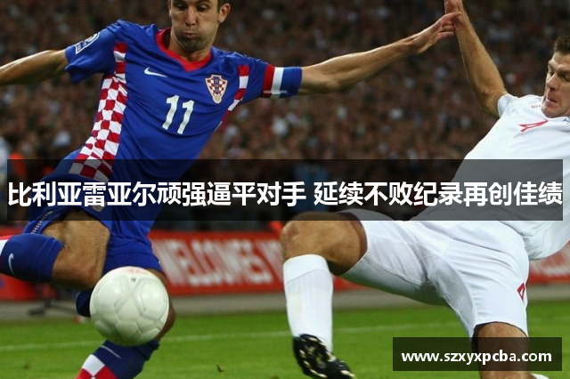 比利亚雷亚尔顽强逼平对手 延续不败纪录再创佳绩