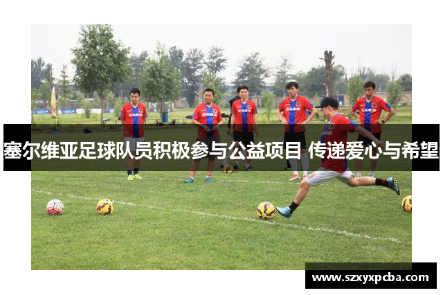 塞尔维亚足球队员积极参与公益项目 传递爱心与希望