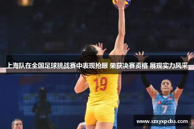 上海队在全国足球挑战赛中表现抢眼 荣获决赛资格 展现实力风采
