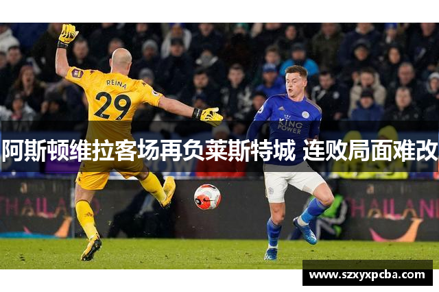 阿斯顿维拉客场再负莱斯特城 连败局面难改