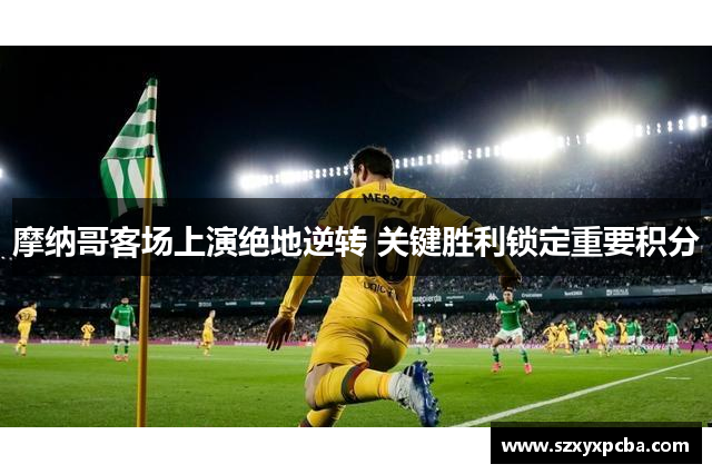 摩纳哥客场上演绝地逆转 关键胜利锁定重要积分