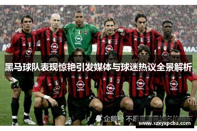 黑马球队表现惊艳引发媒体与球迷热议全景解析