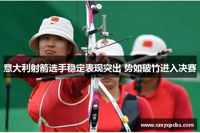 意大利射箭选手稳定表现突出 势如破竹进入决赛