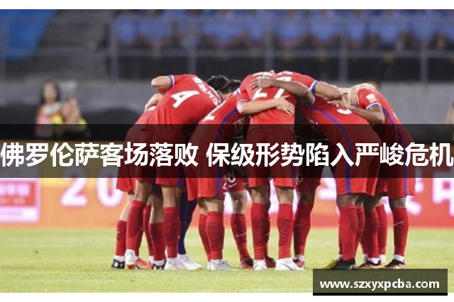 佛罗伦萨客场落败 保级形势陷入严峻危机