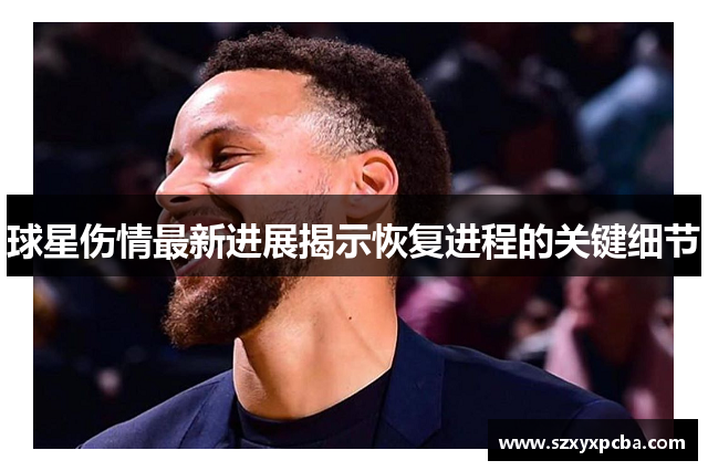 球星伤情最新进展揭示恢复进程的关键细节