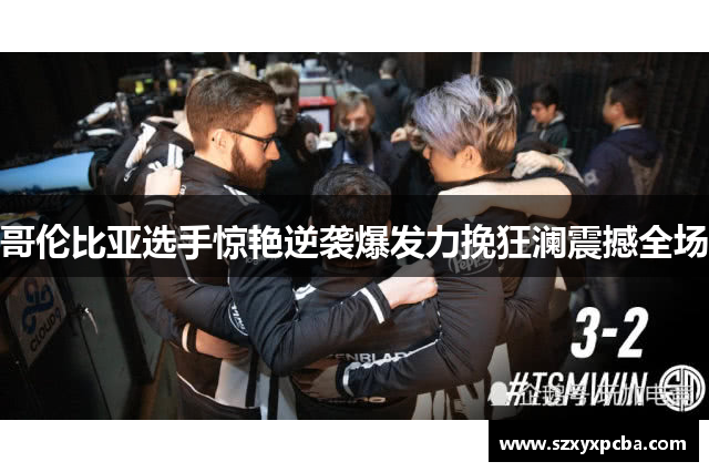 哥伦比亚选手惊艳逆袭爆发力挽狂澜震撼全场
