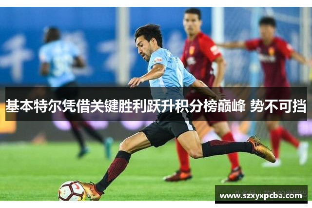 基本特尔凭借关键胜利跃升积分榜巅峰 势不可挡