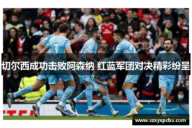 切尔西成功击败阿森纳 红蓝军团对决精彩纷呈