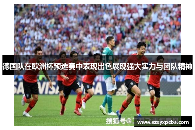 德国队在欧洲杯预选赛中表现出色展现强大实力与团队精神