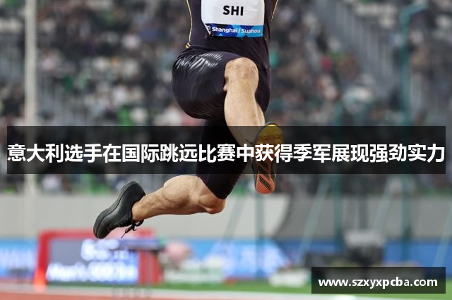 意大利选手在国际跳远比赛中获得季军展现强劲实力
