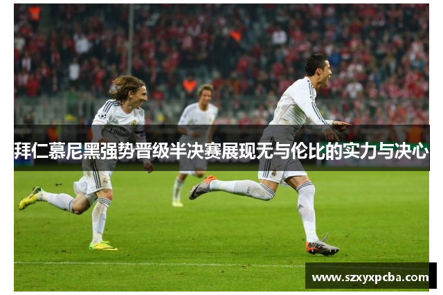 拜仁慕尼黑强势晋级半决赛展现无与伦比的实力与决心