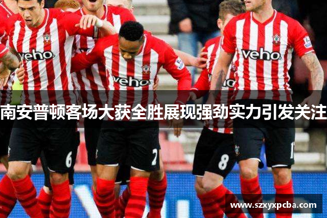 南安普顿客场大获全胜展现强劲实力引发关注