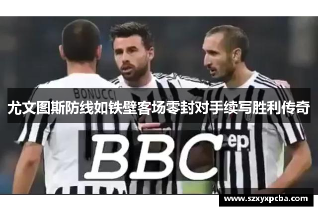 尤文图斯防线如铁壁客场零封对手续写胜利传奇