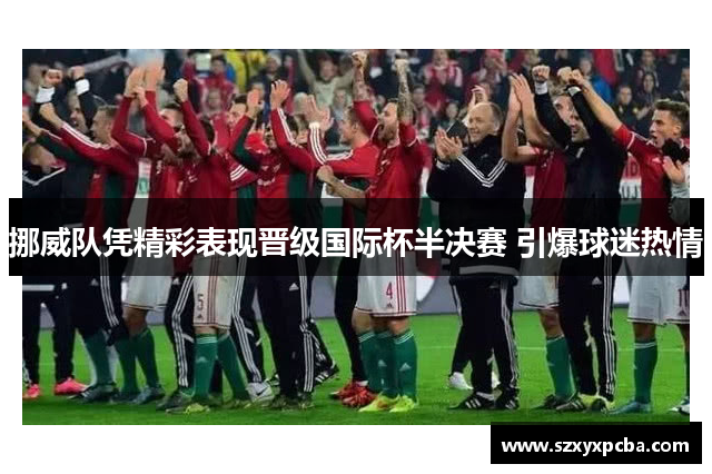 挪威队凭精彩表现晋级国际杯半决赛 引爆球迷热情