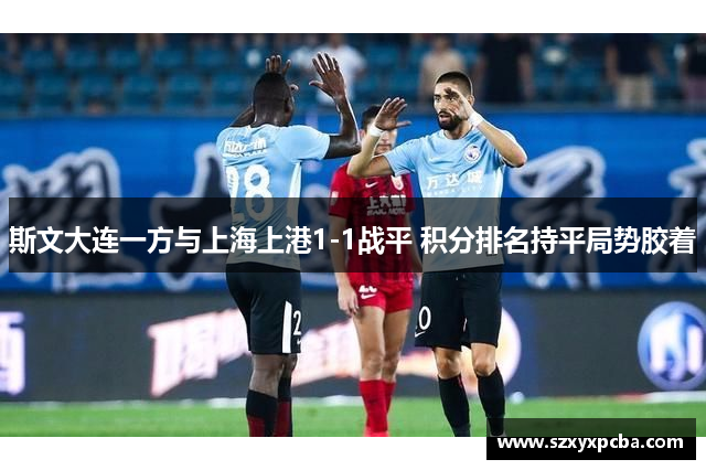 斯文大连一方与上海上港1-1战平 积分排名持平局势胶着