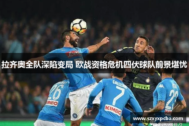 拉齐奥全队深陷变局 欧战资格危机四伏球队前景堪忧
