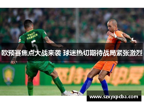 欧预赛焦点大战来袭 球迷热切期待战局紧张激烈