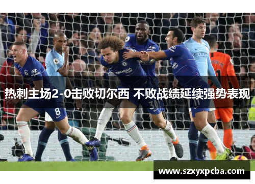 热刺主场2-0击败切尔西 不败战绩延续强势表现