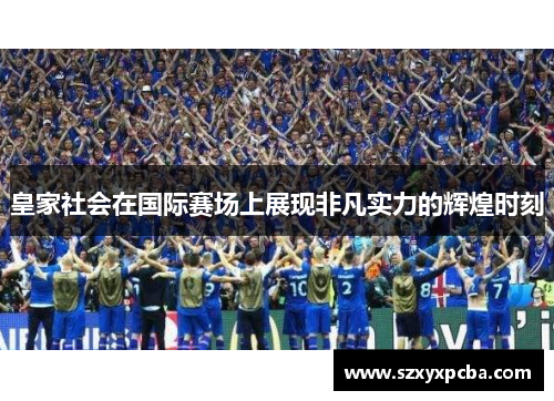 皇家社会在国际赛场上展现非凡实力的辉煌时刻
