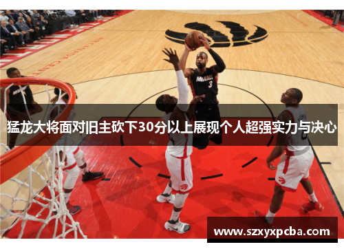 猛龙大将面对旧主砍下30分以上展现个人超强实力与决心