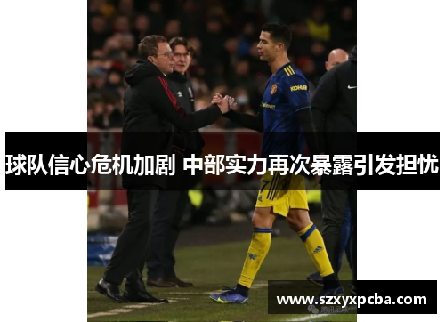 球队信心危机加剧 中部实力再次暴露引发担忧