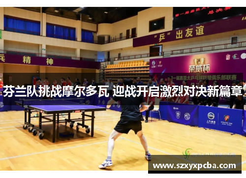芬兰队挑战摩尔多瓦 迎战开启激烈对决新篇章