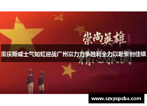 重庆斯威士气如虹迎战广州富力力争胜利全力以赴誓创佳绩