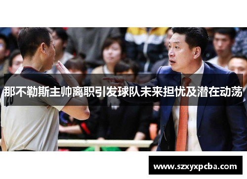 那不勒斯主帅离职引发球队未来担忧及潜在动荡