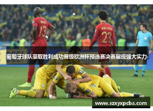葡萄牙球队豪取胜利成功晋级欧洲杯预选赛决赛展现强大实力
