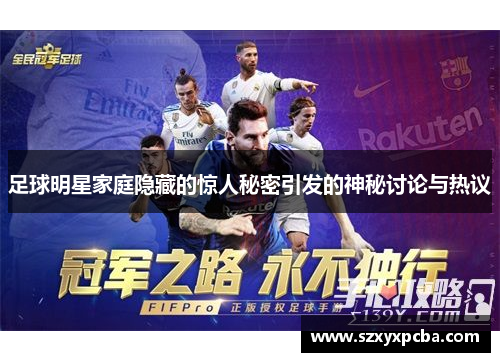 足球明星家庭隐藏的惊人秘密引发的神秘讨论与热议