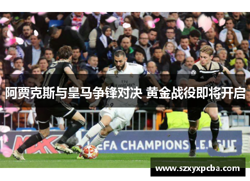阿贾克斯与皇马争锋对决 黄金战役即将开启