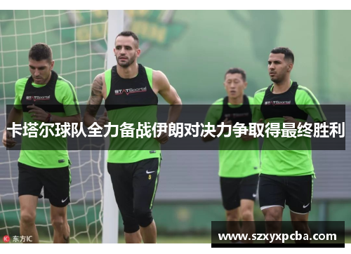 卡塔尔球队全力备战伊朗对决力争取得最终胜利