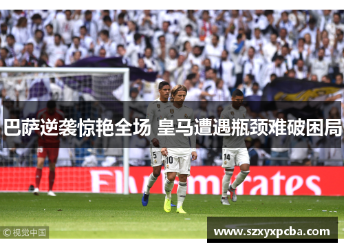 巴萨逆袭惊艳全场 皇马遭遇瓶颈难破困局