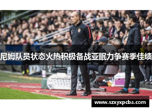 尼姆队员状态火热积极备战亚眠力争赛季佳绩