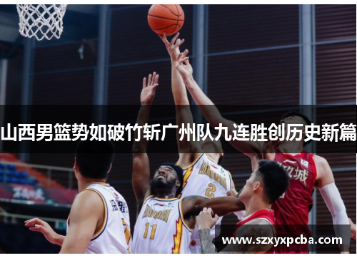 山西男篮势如破竹斩广州队九连胜创历史新篇