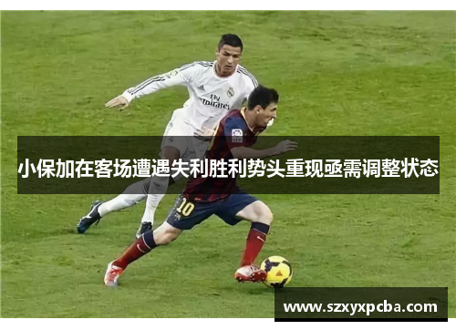 小保加在客场遭遇失利胜利势头重现亟需调整状态
