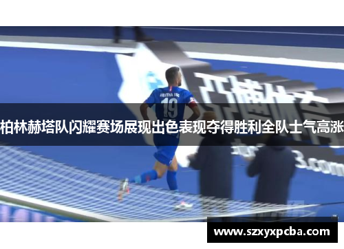 柏林赫塔队闪耀赛场展现出色表现夺得胜利全队士气高涨