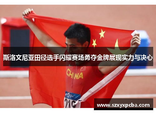 斯洛文尼亚田径选手闪耀赛场勇夺金牌展现实力与决心